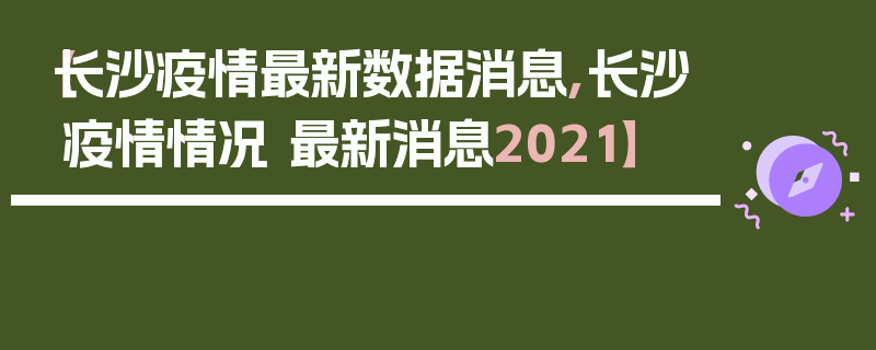 【长沙疫情最新数据消息,长沙疫情情况 最新消息2021】