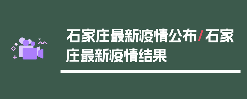 石家庄最新疫情公布/石家庄最新疫情结果