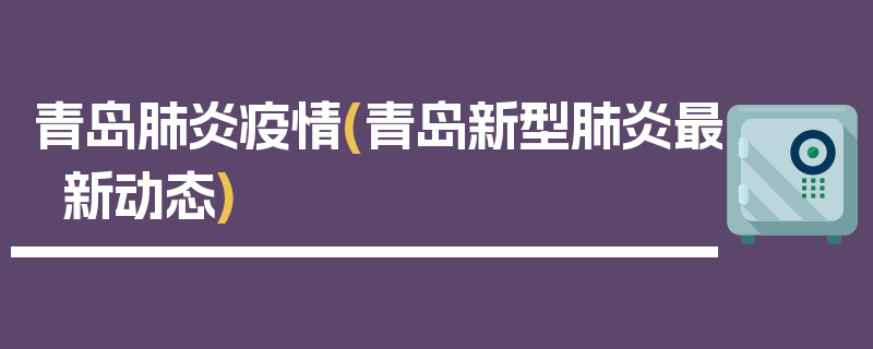 青岛肺炎疫情(青岛新型肺炎最新动态)