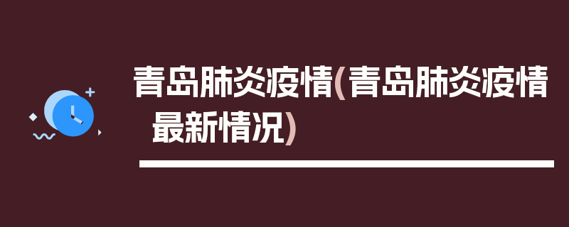 青岛肺炎疫情(青岛肺炎疫情最新情况)