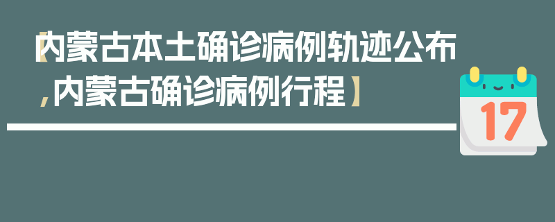 【内蒙古本土确诊病例轨迹公布,内蒙古确诊病例行程】