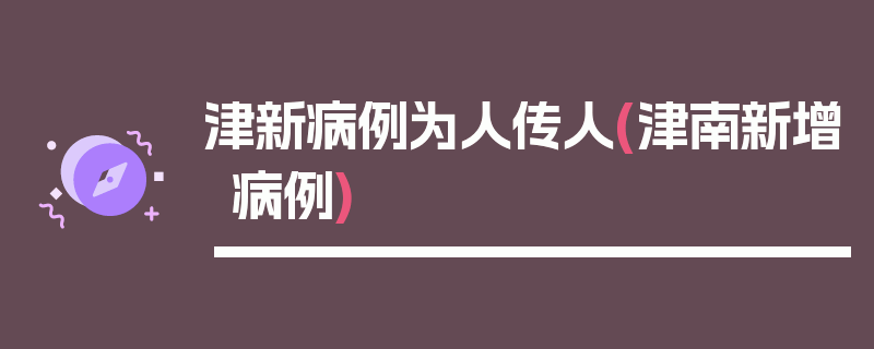 津新病例为人传人(津南新增病例)