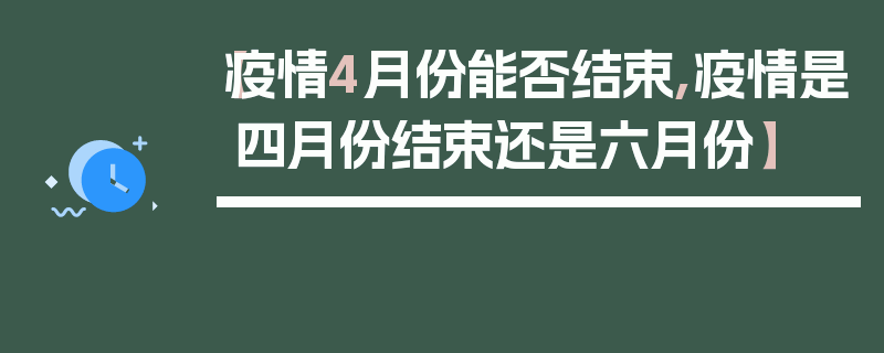 【疫情4月份能否结束,疫情是四月份结束还是六月份】