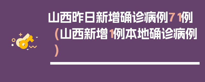 山西昨日新增确诊病例71例(山西新增1例本地确诊病例)