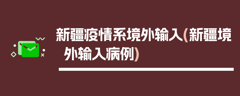 新疆疫情系境外输入(新疆境外输入病例)