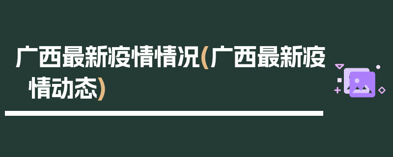 广西最新疫情情况(广西最新疫情动态)