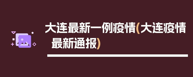 大连最新一例疫情(大连疫情最新通报)