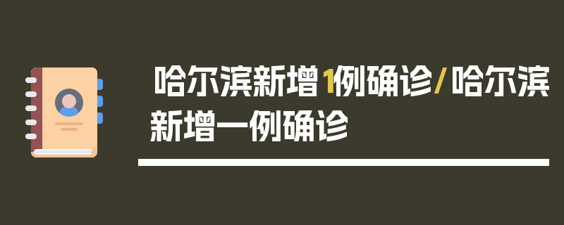 哈尔滨新增1例确诊/哈尔滨新增一例确诊