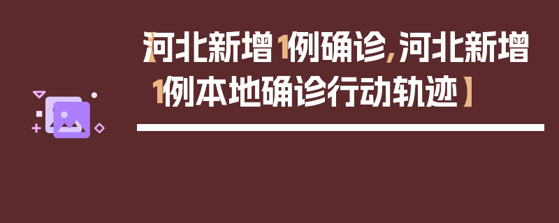 【河北新增1例确诊,河北新增1例本地确诊行动轨迹】