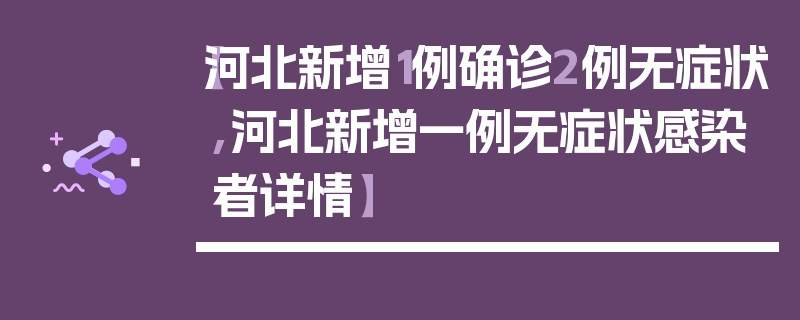 【河北新增1例确诊2例无症状,河北新增一例无症状感染者详情】