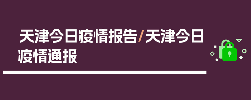 天津今日疫情报告/天津今日疫情通报