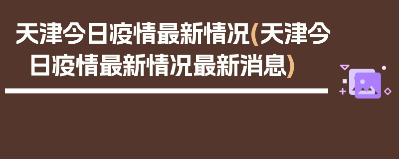 天津今日疫情最新情况(天津今日疫情最新情况最新消息)