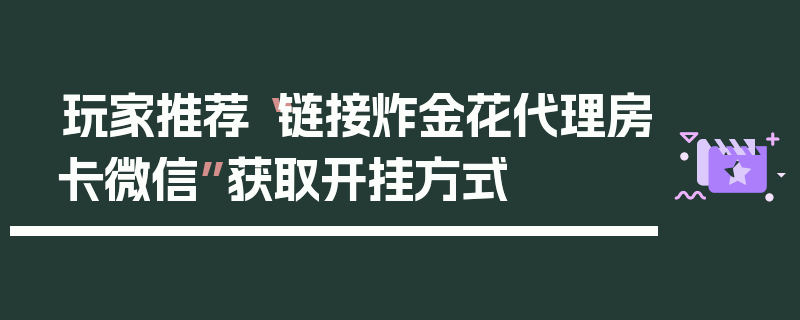 玩家推荐“链接炸金花代理房卡微信”获取开挂方式