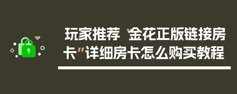 玩家推荐“金花正版链接房卡”详细房卡怎么购买教程