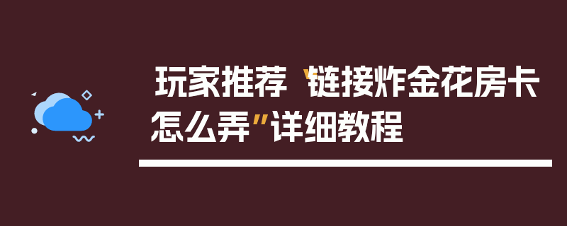玩家推荐“链接炸金花房卡怎么弄”详细教程
