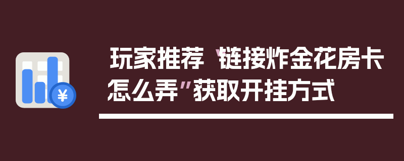 玩家推荐“链接炸金花房卡怎么弄”获取开挂方式