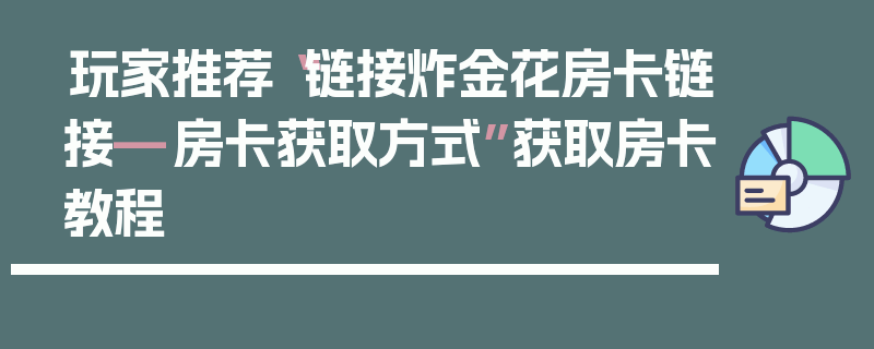 玩家推荐“链接炸金花房卡链接—房卡获取方式”获取房卡教程
