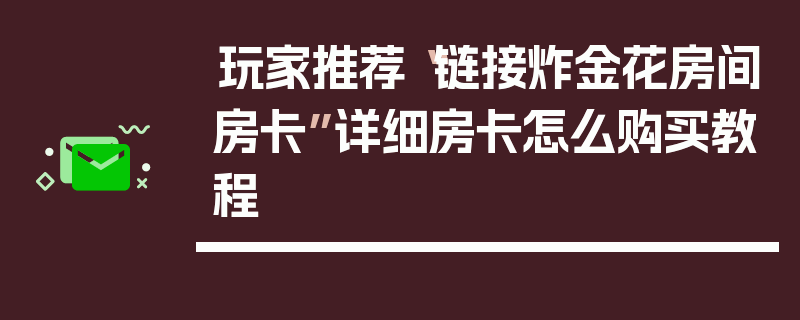 玩家推荐“链接炸金花房间房卡”详细房卡怎么购买教程