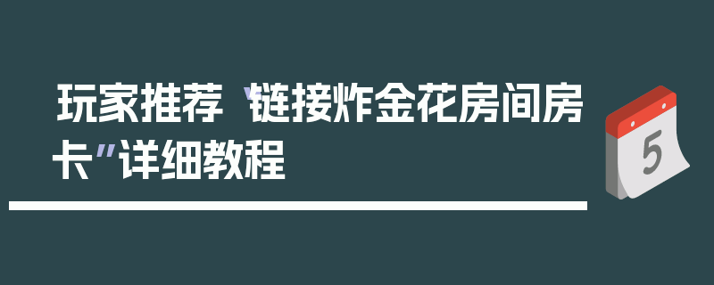 玩家推荐“链接炸金花房间房卡”详细教程