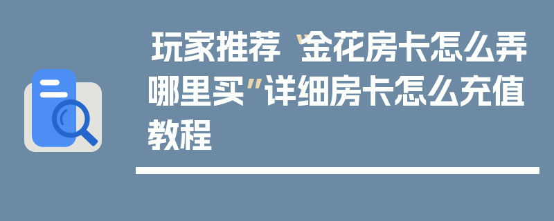 玩家推荐“金花房卡怎么弄哪里买”详细房卡怎么充值教程