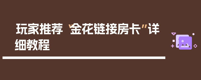 玩家推荐“金花链接房卡”详细教程