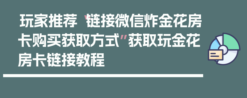 玩家推荐“链接微信炸金花房卡购买获取方式”获取玩金花房卡链接教程