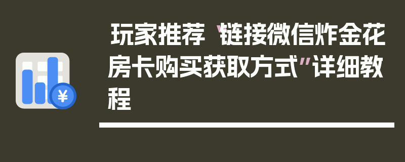 玩家推荐“链接微信炸金花房卡购买获取方式”详细教程