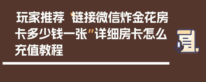 玩家推荐“链接微信炸金花房卡多少钱一张”详细房卡怎么充值教程