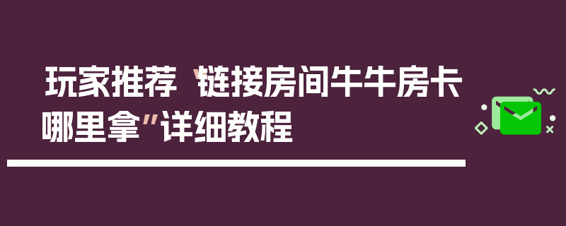 玩家推荐“链接房间牛牛房卡哪里拿”详细教程