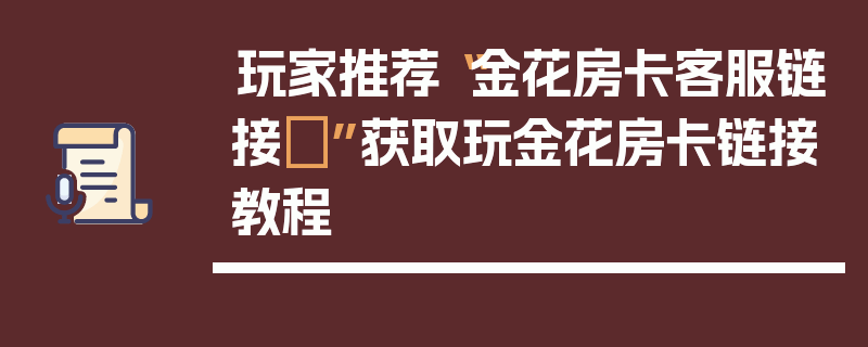 玩家推荐“金花房卡客服链接	”获取玩金花房卡链接教程