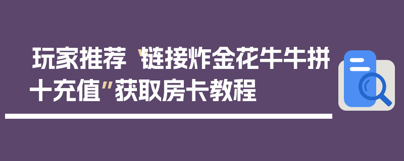 玩家推荐“链接炸金花牛牛拼十充值”获取房卡教程