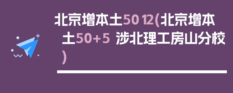 北京增本土5012(北京增本土50+5 涉北理工房山分校)