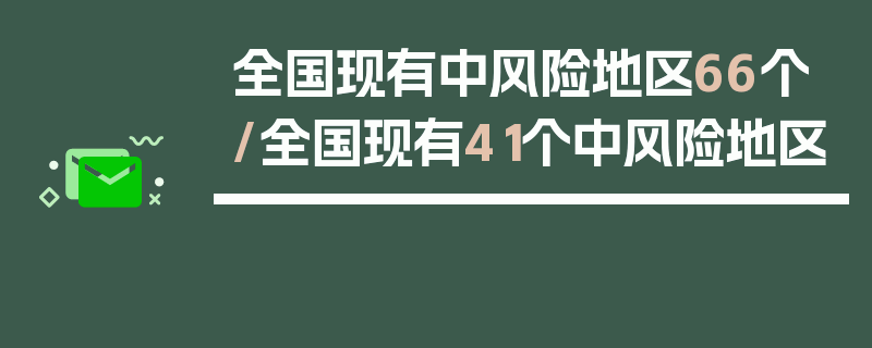 全国现有中风险地区66个/全国现有41个中风险地区