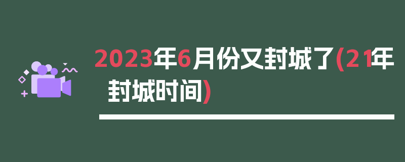 2023年6月份又封城了(21年封城时间)