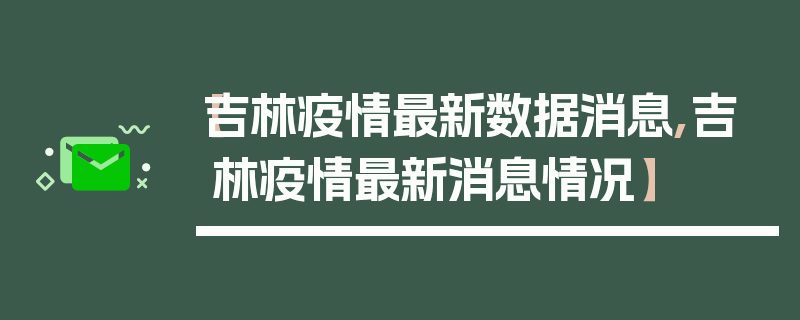 【吉林疫情最新数据消息,吉林疫情最新消息情况】