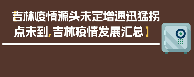 【吉林疫情源头未定增速迅猛拐点未到,吉林疫情发展汇总】