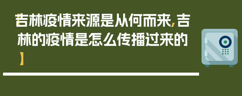 【吉林疫情来源是从何而来,吉林的疫情是怎么传播过来的】