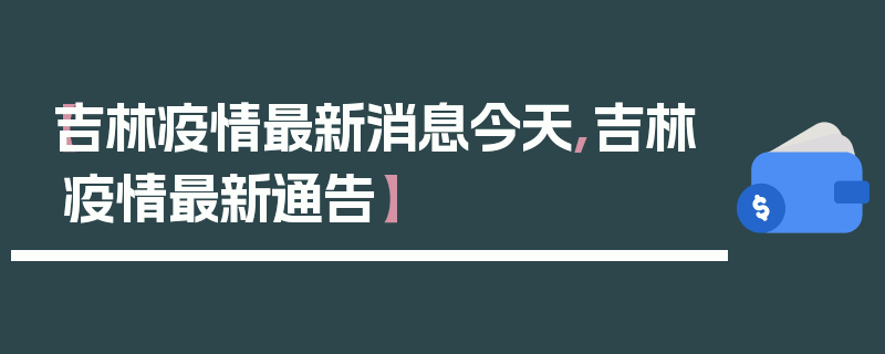 【吉林疫情最新消息今天,吉林疫情最新通告】