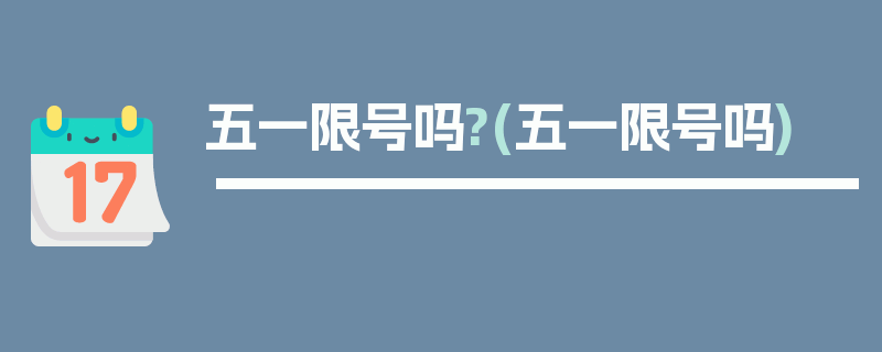 五一限号吗?(五一限号吗)