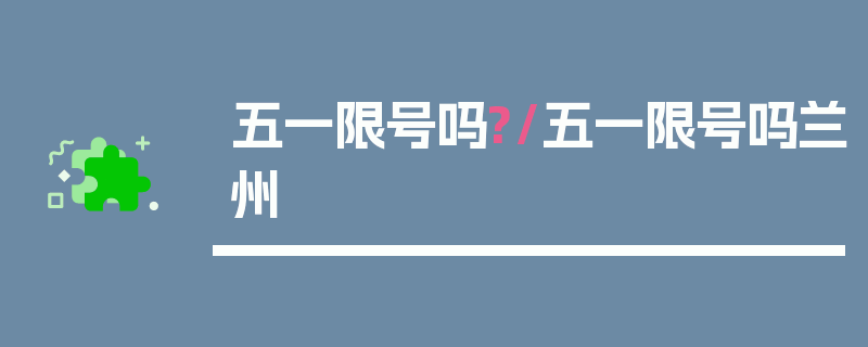 五一限号吗?/五一限号吗兰州