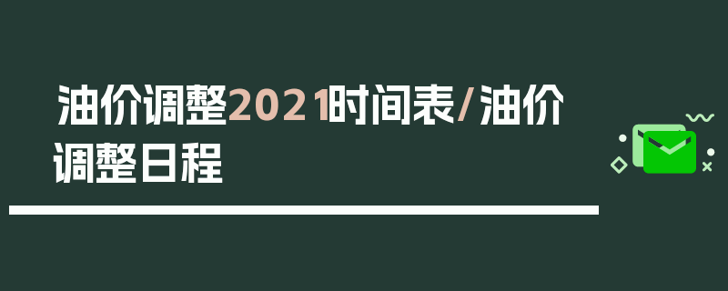 油价调整2021时间表/油价调整日程