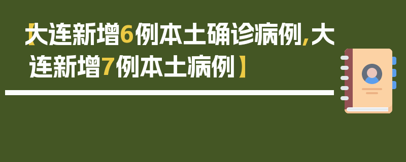 【大连新增6例本土确诊病例,大连新增7例本土病例】