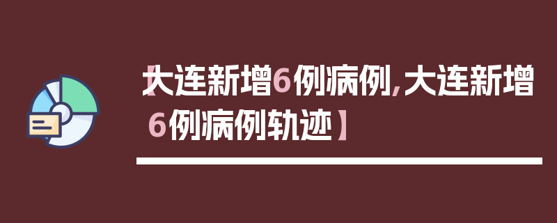 【大连新增6例病例,大连新增6例病例轨迹】
