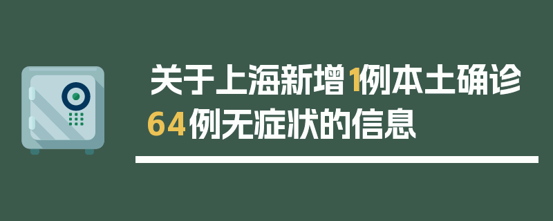 关于上海新增1例本土确诊64例无症状的信息