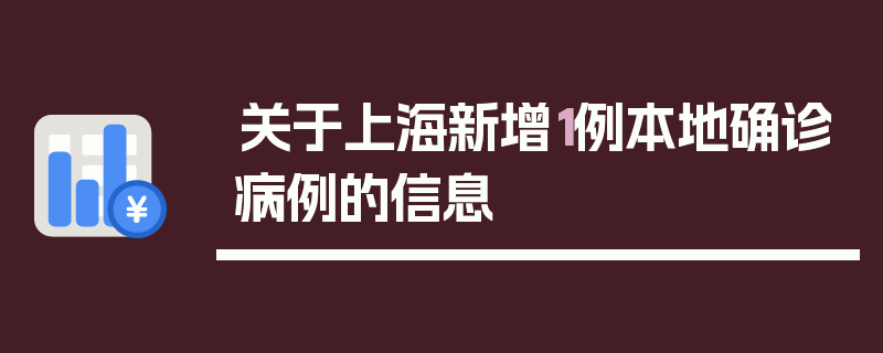 关于上海新增1例本地确诊病例的信息