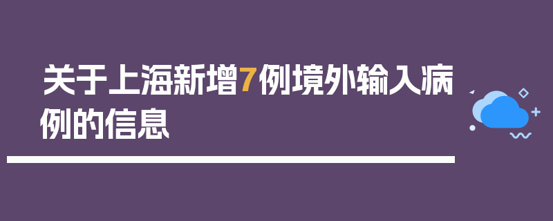 关于上海新增7例境外输入病例的信息