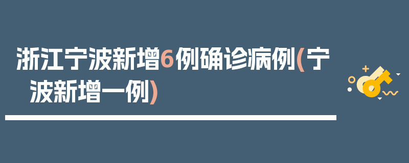 浙江宁波新增6例确诊病例(宁波新增一例)