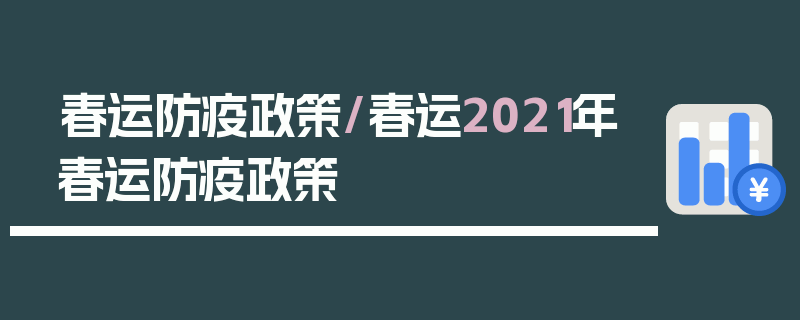 春运防疫政策/春运2021年春运防疫政策