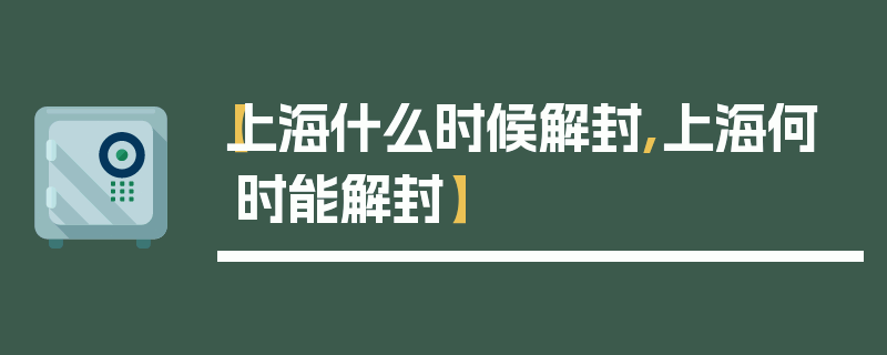 【上海什么时候解封,上海何时能解封】