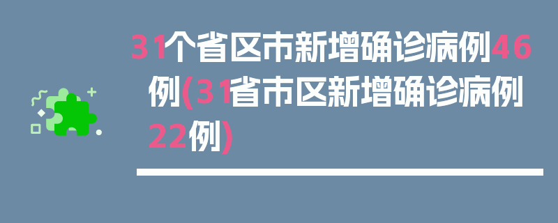 31个省区市新增确诊病例46例(31省市区新增确诊病例22例)